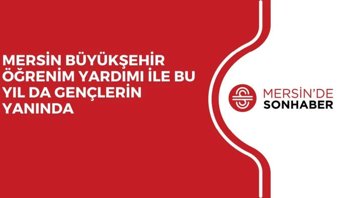 MERSİN BÜYÜKŞEHİR ÖĞRENİM YARDIMI İLE BU YIL DA GENÇLERİN YANINDA 