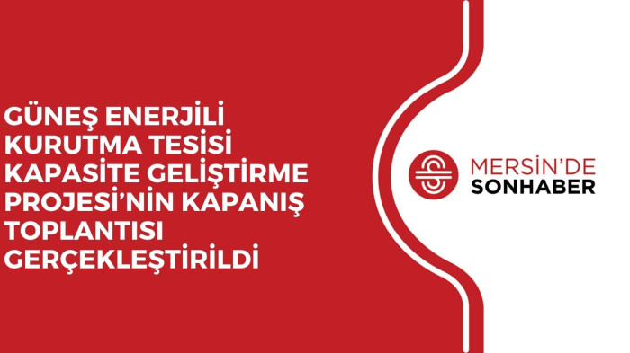 GÜNEŞ ENERJİLİ KURUTMA TESİSİ KAPASİTE GELİŞTİRME PROJESİ’NİN KAPANIŞ TOPLANTISI GERÇEKLEŞTİRİLDİ