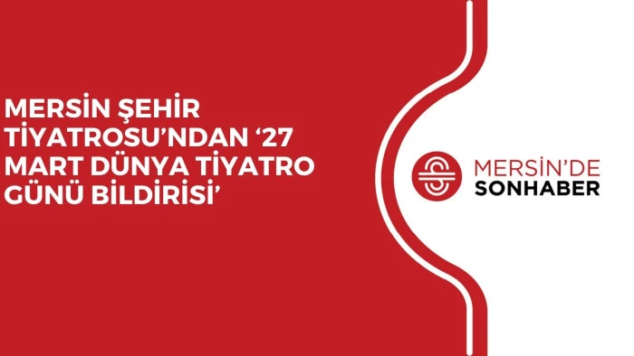 MERSİN ŞEHİR TİYATROSU&rsquo;NDAN &lsquo;27 MART D&Uuml;NYA TİYATRO G&Uuml;N&Uuml; BİLDİRİSİ&rsquo;