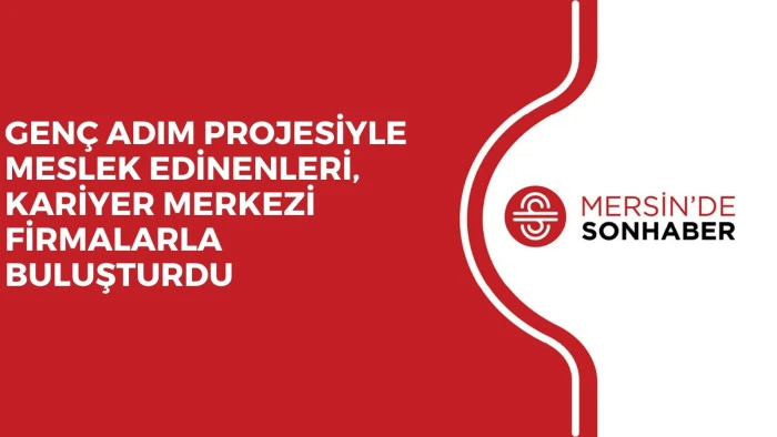 GENÇ ADIM PROJESİYLE MESLEK EDİNENLERİ, KARİYER MERKEZİ FİRMALARLA BULUŞTURDU