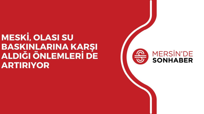 MESKİ, OLASI SU BASKINLARINA KARŞI ALDIĞI ÖNLEMLERİ DE ARTIRIYOR