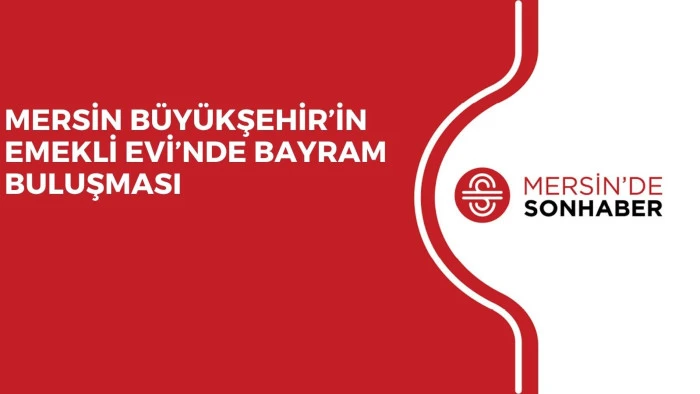 MERSİN B&Uuml;Y&Uuml;KŞEHİR&rsquo;İN EMEKLİ EVİ&rsquo;NDE BAYRAM BULUŞMASI