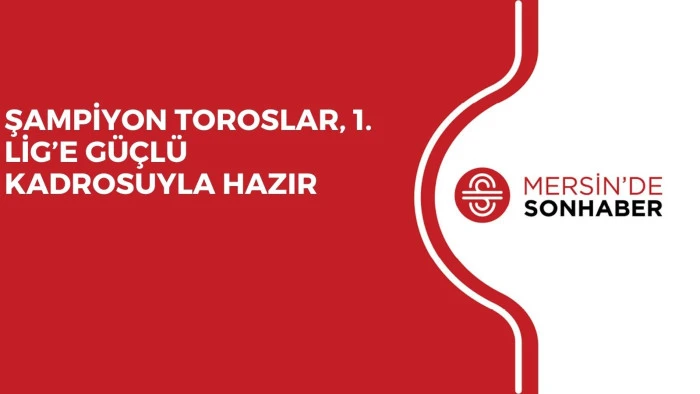 ŞAMPİYON TOROSLAR, 1. LİG’E GÜÇLÜ KADROSUYLA HAZIR