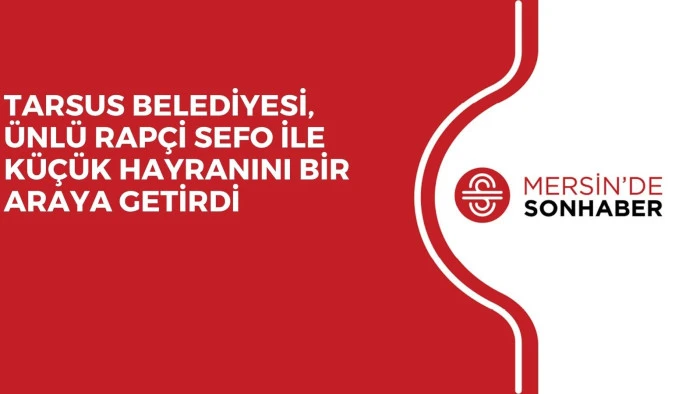 TARSUS BELEDİYESİ, ÜNLÜ RAPÇİ SEFO İLE KÜÇÜK HAYRANINI BİR ARAYA GETİRDİ