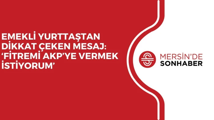 EMEKLİ YURTTAŞTAN DİKKAT &Ccedil;EKEN MESAJ: &lsquo;FİTREMİ AKP&rsquo;YE VERMEK İSTİYORUM&rsquo;