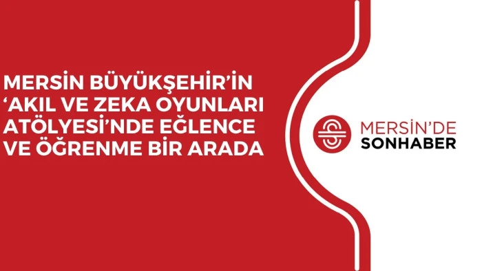 MERSİN BÜYÜKŞEHİR’İN ‘AKIL VE ZEKA OYUNLARI ATÖLYESİ’NDE EĞLENCE VE ÖĞRENME BİR ARADA 