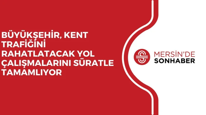 BÜYÜKŞEHİR, KENT TRAFİĞİNİ RAHATLATACAK YOL ÇALIŞMALARINI SÜRATLE TAMAMLIYOR