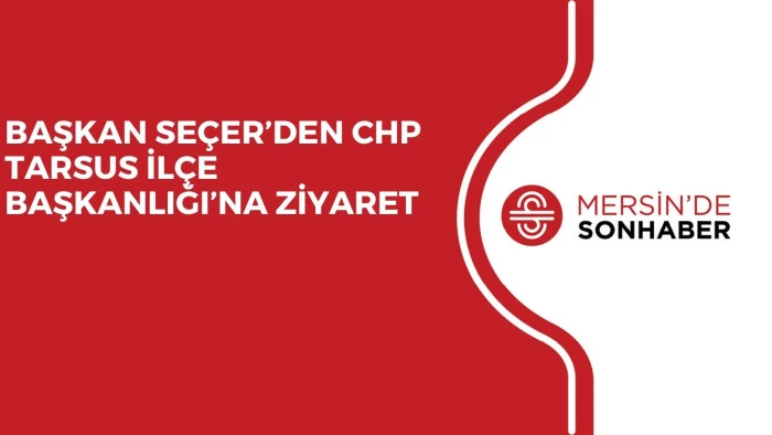 BAŞKAN SEÇER’DEN CHP TARSUS İLÇE BAŞKANLIĞI’NA ZİYARET 
