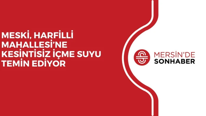 MESKİ, HARFİLLİ MAHALLESİ’NE KESİNTİSİZ İÇME SUYU TEMİN EDİYOR