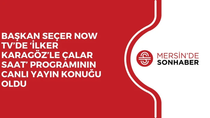BAŞKAN SEÇER NOW TV’DE ‘İLKER KARAGÖZ’LE ÇALAR SAAT’ PROGRAMININ CANLI YAYIN KONUĞU OLDU