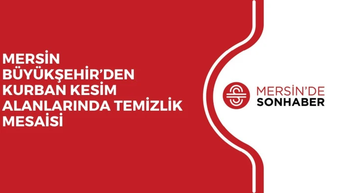 MERSİN BÜYÜKŞEHİR’DEN KURBAN KESİM ALANLARINDA TEMİZLİK MESAİSİ