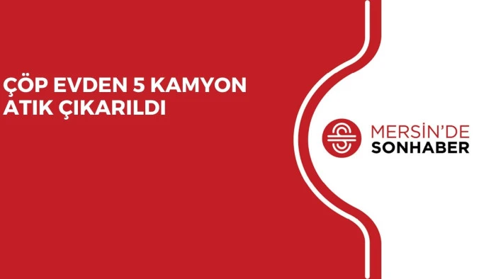 ÇÖP EVDEN 5 KAMYON ATIK ÇIKARILDI