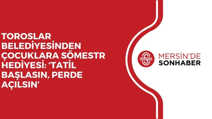 TOROSLAR BELEDİYESİNDEN ÇOCUKLARA SÖMESTR HEDİYESİ: ‘TATİL BAŞLASIN, PERDE AÇILSIN’