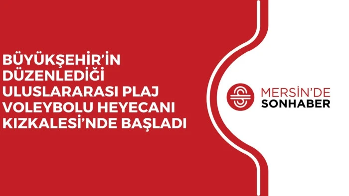 BÜYÜKŞEHİR’İN DÜZENLEDİĞİ ULUSLARARASI PLAJ VOLEYBOLU HEYECANI KIZKALESİ’NDE BAŞLADI 