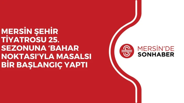 MERSİN ŞEHİR TİYATROSU 25. SEZONUNA ‘BAHAR NOKTASI’YLA MASALSI BİR BAŞLANGIÇ YAPTI