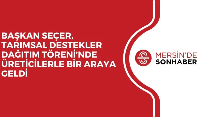 BAŞKAN SE&Ccedil;ER, TARIMSAL DESTEKLER DAĞITIM T&Ouml;RENİ&rsquo;NDE &Uuml;RETİCİLERLE BİR ARAYA GELDİ