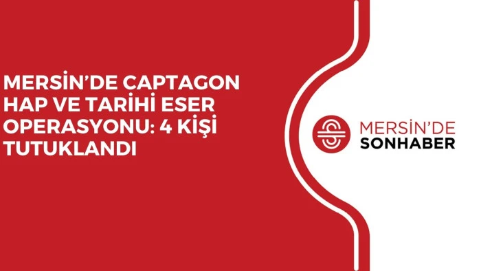 MERSİN’DE CAPTAGON HAP VE TARİHİ ESER OPERASYONU: 4 KİŞİ TUTUKLANDI