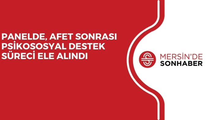PANELDE, AFET SONRASI PSİKOSOSYAL DESTEK S&Uuml;RECİ ELE ALINDI