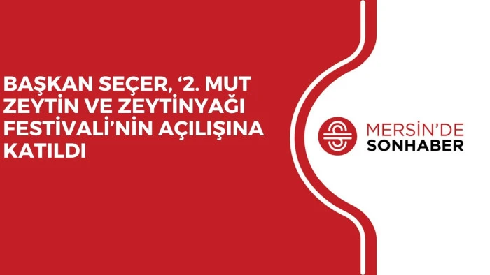 BAŞKAN SEÇER, ‘2. MUT ZEYTİN VE ZEYTİNYAĞI FESTİVALİ’NİN AÇILIŞINA KATILDI