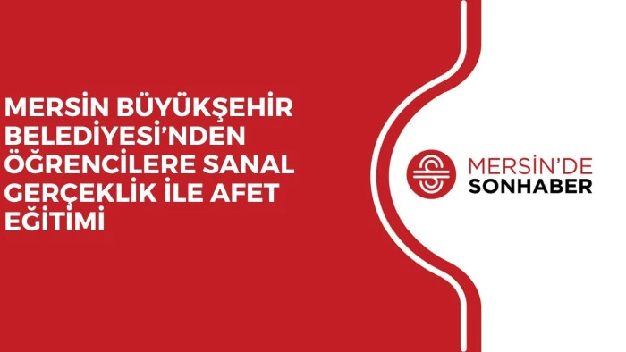 MERSİN BÜYÜKŞEHİR BELEDİYESİ’NDEN ÖĞRENCİLERE SANAL GERÇEKLİK İLE AFET EĞİTİMİ 