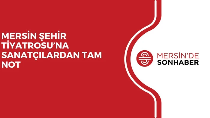 MERSİN ŞEHİR TİYATROSU&rsquo;NA SANAT&Ccedil;ILARDAN TAM NOT