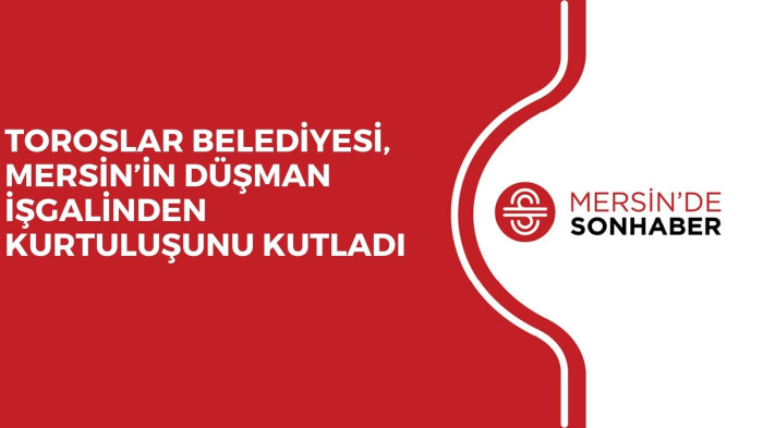 TOROSLAR BELEDİYESİ, MERSİN’İN DÜŞMAN İŞGALİNDEN KURTULUŞUNU KUTLADI