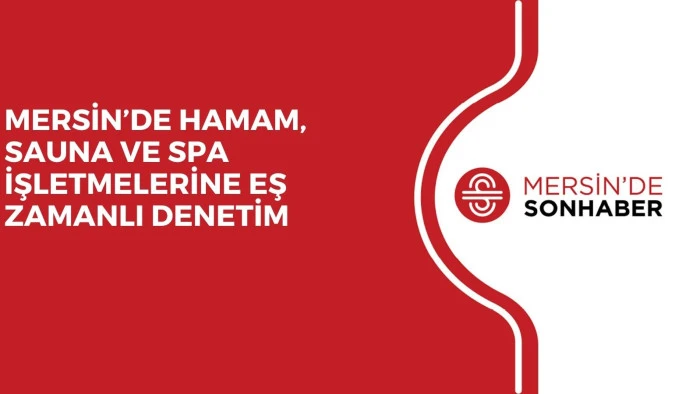 MERSİN&rsquo;DE HAMAM, SAUNA VE SPA İŞLETMELERİNE EŞ ZAMANLI DENETİM