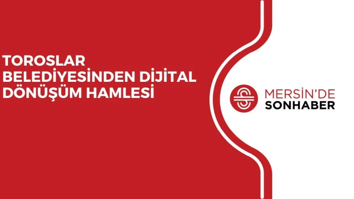 TOROSLAR BELEDİYESİNDEN DİJİTAL DÖNÜŞÜM HAMLESİ