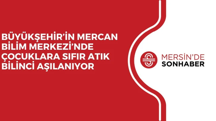 BÜYÜKŞEHİR’İN MERCAN BİLİM MERKEZİ’NDE ÇOCUKLARA SIFIR ATIK BİLİNCİ AŞILANIYOR