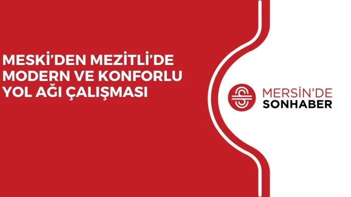 MESKİ’DEN MEZİTLİ’DE MODERN VE KONFORLU YOL AĞI ÇALIŞMASI