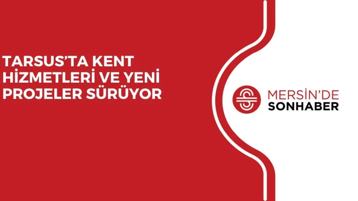 TARSUS&rsquo;TA KENT HİZMETLERİ VE YENİ PROJELER S&Uuml;R&Uuml;YOR