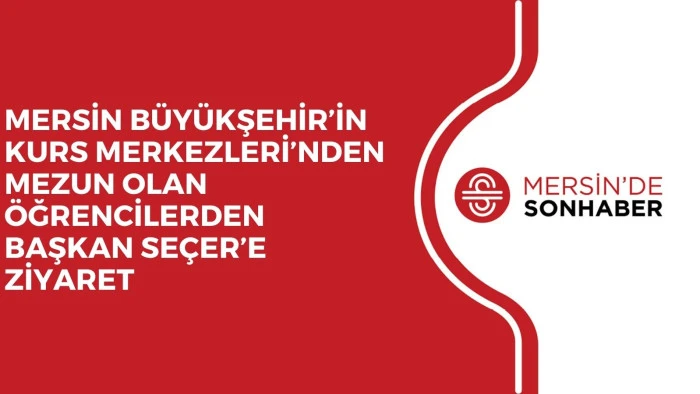 MERSİN BÜYÜKŞEHİR’İN KURS MERKEZLERİ’NDEN MEZUN OLAN ÖĞRENCİLERDEN BAŞKAN SEÇER’E ZİYARET