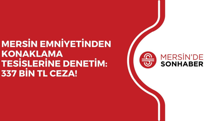 MERSİN EMNİYETİNDEN KONAKLAMA TESİSLERİNE DENETİM: 337 BİN TL CEZA!