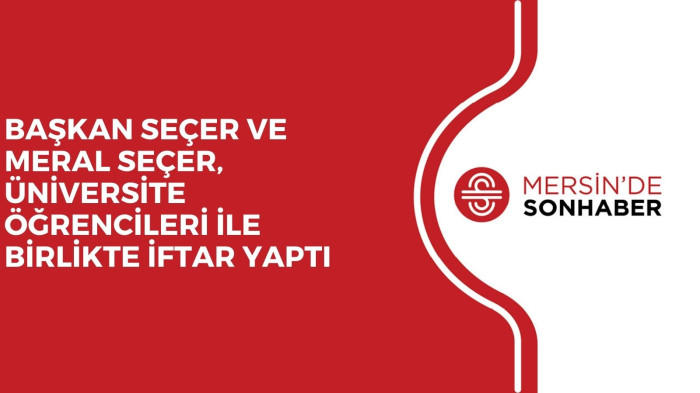 BAŞKAN SEÇER VE MERAL SEÇER, ÜNİVERSİTE ÖĞRENCİLERİ İLE BİRLİKTE İFTAR YAPTI