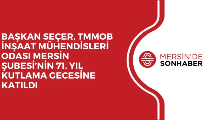 BAŞKAN SEÇER, TMMOB İNŞAAT MÜHENDİSLERİ ODASI MERSİN ŞUBESİ’NİN 71. YIL KUTLAMA GECESİNE KATILDI