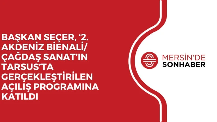 BAŞKAN SEÇER, ‘2. AKDENİZ BİENALİ/ÇAĞDAŞ SANAT’IN TARSUS’TA GERÇEKLEŞTİRİLEN AÇILIŞ PROGRAMINA KATILDI