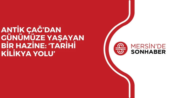 ANTİK ÇAĞ’DAN GÜNÜMÜZE YAŞAYAN BİR HAZİNE: ‘TARİHİ KİLİKYA YOLU’