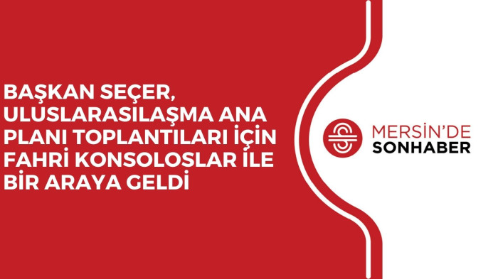 BAŞKAN SEÇER, ULUSLARASILAŞMA ANA PLANI TOPLANTILARI İÇİN FAHRİ KONSOLOSLAR İLE BİR ARAYA GELDİ