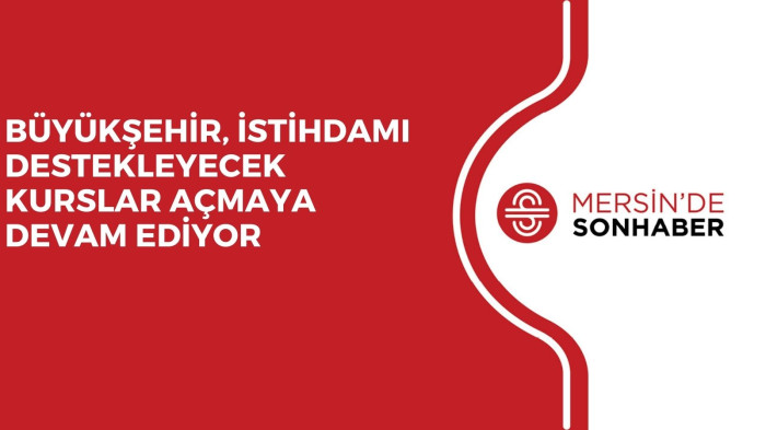 BÜYÜKŞEHİR, İSTİHDAMI DESTEKLEYECEK KURSLAR AÇMAYA DEVAM EDİYOR