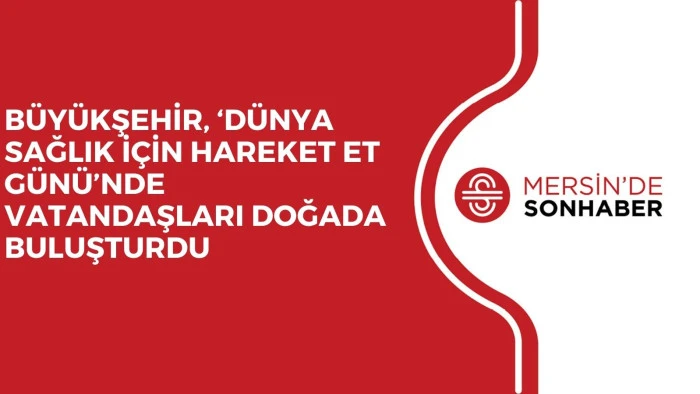 BÜYÜKŞEHİR, ‘DÜNYA SAĞLIK İÇİN HAREKET ET GÜNÜ’NDE VATANDAŞLARI DOĞADA BULUŞTURDU