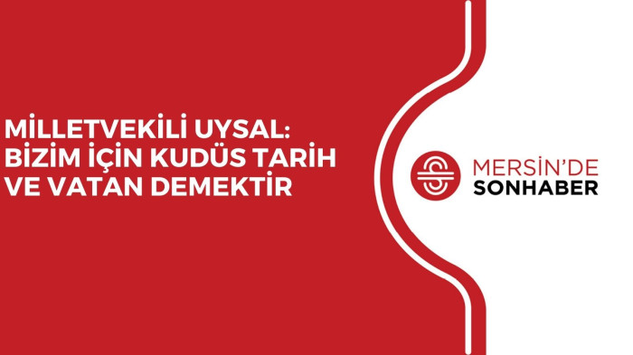 MİLLETVEKİLİ UYSAL: BİZİM İÇİN KUDÜS TARİH VE VATAN DEMEKTİR