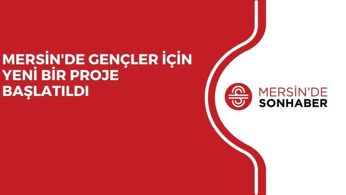 MERSİN'DE GENÇLER İÇİN YENİ BİR PROJE BAŞLATILDI