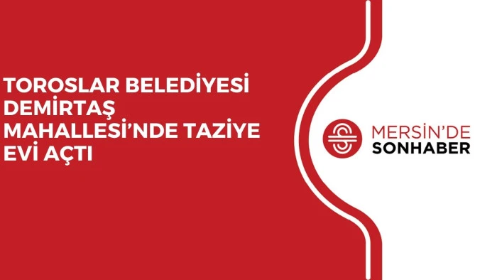 TOROSLAR BELEDİYESİ DEMİRTAŞ MAHALLESİ’NDE TAZİYE EVİ AÇTI