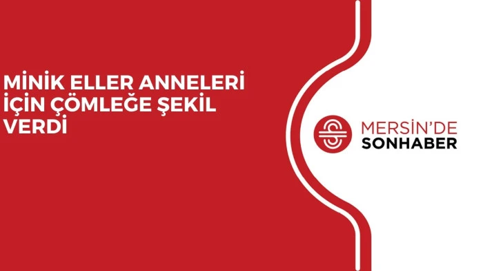 MİNİK ELLER ANNELERİ İ&Ccedil;İN &Ccedil;&Ouml;MLEĞE ŞEKİL VERDİ