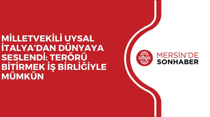  MİLLETVEKİLİ UYSAL İTALYA’DAN DÜNYAYA SESLENDİ: TERÖRÜ BİTİRMEK İŞ BİRLİĞİYLE MÜMKÜN