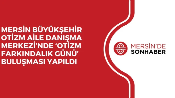 MERSİN B&Uuml;Y&Uuml;KŞEHİR OTİZM AİLE DANIŞMA MERKEZİ&rsquo;NDE &lsquo;OTİZM FARKINDALIK G&Uuml;N&Uuml;&rsquo;  BULUŞMASI YAPILDI 
