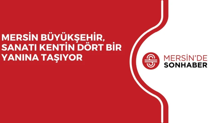 MERSİN B&Uuml;Y&Uuml;KŞEHİR, SANATI KENTİN D&Ouml;RT BİR YANINA TAŞIYOR