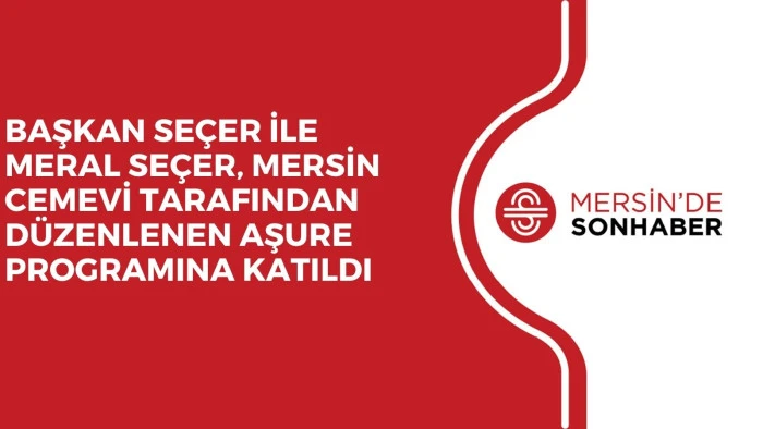 BAŞKAN SEÇER İLE MERAL SEÇER, MERSİN CEMEVİ TARAFINDAN DÜZENLENEN AŞURE PROGRAMINA KATILDI