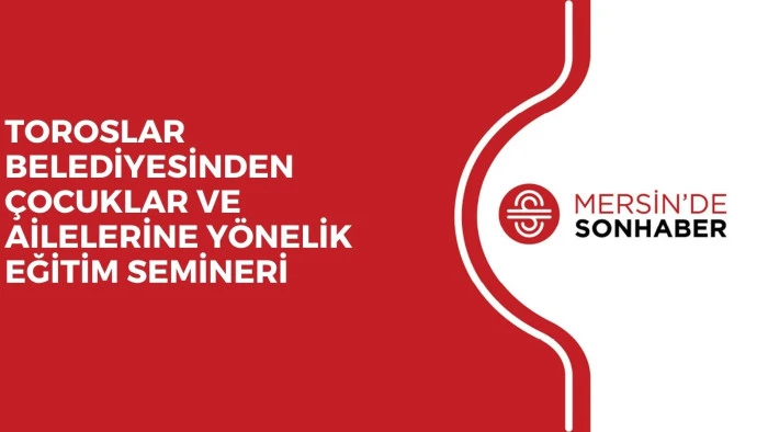 TOROSLAR BELEDİYESİNDEN &Ccedil;OCUKLAR VE AİLELERİNE Y&Ouml;NELİK EĞİTİM SEMİNERİ