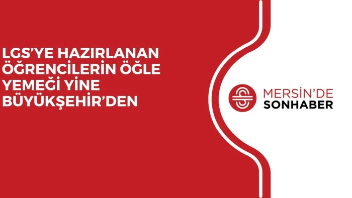 LGS’YE HAZIRLANAN ÖĞRENCİLERİN ÖĞLE YEMEĞİ YİNE BÜYÜKŞEHİR’DEN